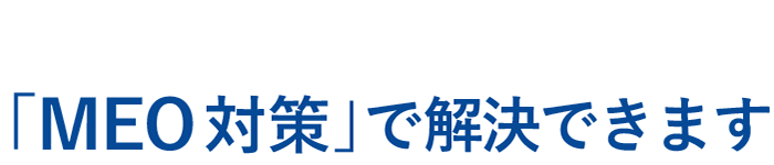 集客に必要な３つのポイント「MEO対策」で解決できます
